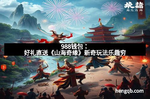 988钱包：好礼直送《山海奇缘》新奇玩法乐趣穷