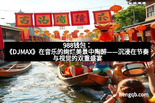 988钱包：《DJMAX》在音乐的绚烂美景中陶醉——沉浸在节奏与视觉的双重盛宴