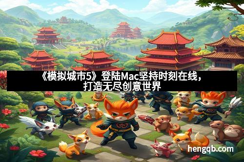 《模拟城市5》登陆Mac坚持时刻在线，打造无尽创意世界