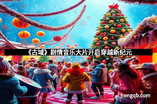 《古域》剧情音乐大片开启穿越新纪元