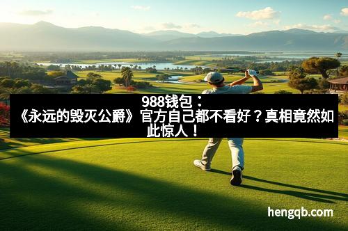 988钱包：《永远的毁灭公爵》官方自己都不看好？真相竟然如此惊人！
